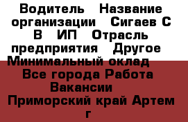 Водитель › Название организации ­ Сигаев С.В,, ИП › Отрасль предприятия ­ Другое › Минимальный оклад ­ 1 - Все города Работа » Вакансии   . Приморский край,Артем г.